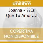 Joanna - ??Es Que Tu Amor...! cd