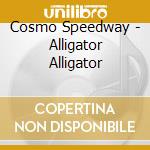 Cosmo Speedway - Alligator Alligator cd musicale di Cosmo Speedway