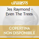 Jes Raymond - Even The Trees cd