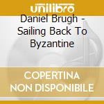 Daniel Brugh - Sailing Back To Byzantine cd musicale di Daniel Brugh