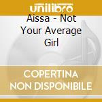 Aissa - Not Your Average Girl cd musicale di Aissa
