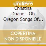 Christina Duane - Oh Oregon Songs Of Oregon cd musicale di Christina Duane