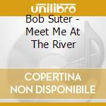 Bob Suter - Meet Me At The River cd musicale di Bob Suter