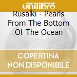 Rusalki - Pearls From The Bottom Of The Ocean cd