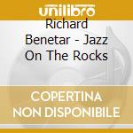Richard Benetar - Jazz On The Rocks cd musicale di Richard Benetar