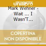 Mark Wehner - Wait ... I Wasn'T Finished cd