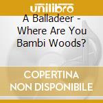 A Balladeer - Where Are You Bambi Woods? cd