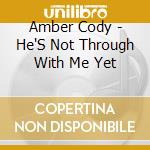Amber Cody - He'S Not Through With Me Yet cd
