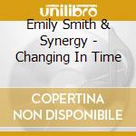 Emily Smith & Synergy - Changing In Time cd musicale di Emily & Synergy Smith