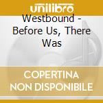 Westbound - Before Us, There Was cd