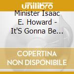 Minister Isaac E. Howard - It'S Gonna Be Alright cd musicale di Minister Isaac E. Howard
