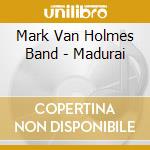 Mark Van Holmes Band - Madurai cd
