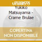 Yukiko Matsuyama - Crame Brulae cd musicale di Yukiko Matsuyama