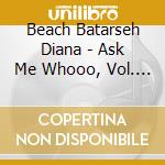 Beach Batarseh Diana - Ask Me Whooo, Vol. 1 cd musicale di Beach Batarseh Diana