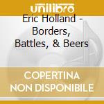 Eric Holland - Borders, Battles, & Beers cd