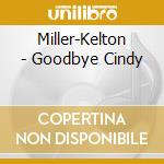 Miller-Kelton - Goodbye Cindy cd musicale di Miller