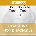 Fred Fried And Core - Core 3 0 cd musicale di Fred Fried And Core