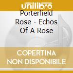 Porterfield Rose - Echos Of A Rose cd musicale di Porterfield Rose