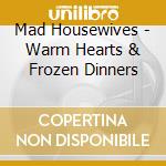Mad Housewives - Warm Hearts & Frozen Dinners cd musicale di Mad Housewives