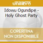 Idowu Ogundipe - Holy Ghost Party cd musicale di Idowu Ogundipe