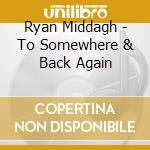 Ryan Middagh - To Somewhere & Back Again cd musicale di Ryan Middagh