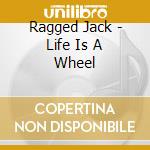 Ragged Jack - Life Is A Wheel cd