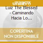 Luiz The Blessed - Caminando Hacia Lo Invisible cd musicale di Luiz The Blessed