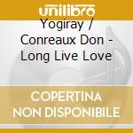 Yogiray / Conreaux Don - Long Live Love cd musicale di Yogiray / Conreaux Don