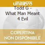 Todd G - What Man Meant 4 Evil cd
