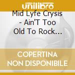 Mid Lyfe Crysis - Ain'T Too Old To Rock And Roll cd