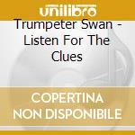 Trumpeter Swan - Listen For The Clues cd musicale di Trumpeter Swan