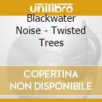 Blackwater Noise - Twisted Trees cd musicale di Blackwater Noise