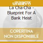 La Cha-Cha - Blueprint For A Bank Heist cd