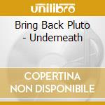 Bring Back Pluto - Underneath cd musicale di Bring Back Pluto