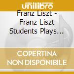 Franz Liszt - Franz Liszt Students Plays Franz Liszt (2 Cd) cd musicale di Liszt