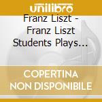 Franz Liszt - Franz Liszt Students Plays Franz Liszt (2 Cd) cd