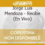 Jorge Luis Mendoza - Recibe (En Vivo) cd musicale di Jorge Luis Mendoza