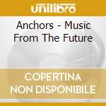 Anchors - Music From The Future cd