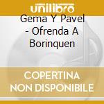 Gema Y Pavel - Ofrenda A Borinquen cd musicale di Gema Y Pavel