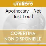 Apothecary - Not Just Loud cd