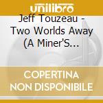 Jeff Touzeau - Two Worlds Away (A Miner'S Narrative) cd