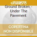 Ground Broken - Under The Pavement cd