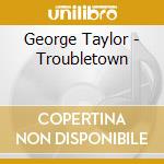 George Taylor - Troubletown cd