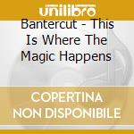 Bantercut - This Is Where The Magic Happens