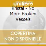 Kristal - No More Broken Vessels cd musicale di Kristal