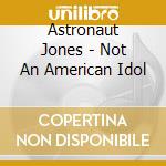 Astronaut Jones - Not An American Idol cd