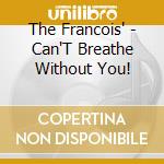 The Francois' - Can'T Breathe Without You! cd musicale di The Francois'