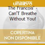 The Francois' - Can'T Breathe Without You! cd