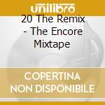 20 The Remix - The Encore Mixtape cd musicale di 20 The Remix
