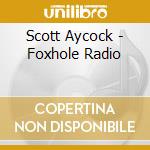 Scott Aycock - Foxhole Radio cd musicale di Scott Aycock